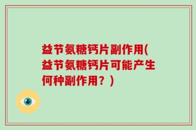 益节氨糖钙片副作用(益节氨糖钙片可能产生何种副作用？)