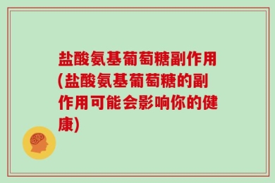 盐酸氨基葡萄糖副作用(盐酸氨基葡萄糖的副作用可能会影响你的健康)