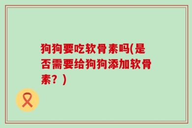 狗狗要吃软骨素吗(是否需要给狗狗添加软骨素？)