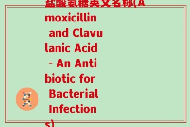 盐酸氨糖英文名称(Amoxicillin and Clavulanic Acid - An Antibiotic for Bacterial Infections)