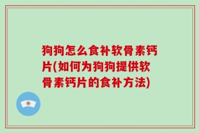 狗狗怎么食补软骨素钙片(如何为狗狗提供软骨素钙片的食补方法)