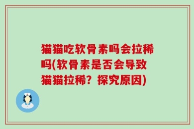 猫猫吃软骨素吗会拉稀吗(软骨素是否会导致猫猫拉稀？探究原因)