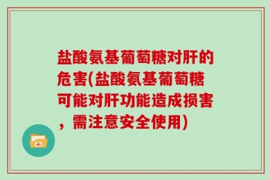 盐酸氨基葡萄糖对肝的危害(盐酸氨基葡萄糖可能对肝功能造成损害，需注意安全使用)