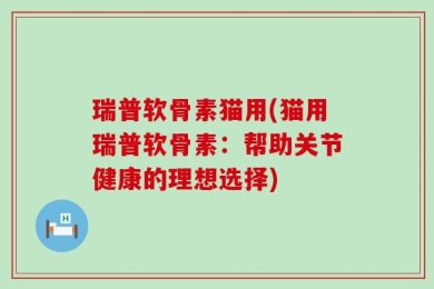 瑞普软骨素猫用(猫用瑞普软骨素：帮助关节健康的理想选择)
