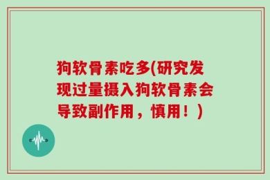 狗软骨素吃多(研究发现过量摄入狗软骨素会导致副作用，慎用！)