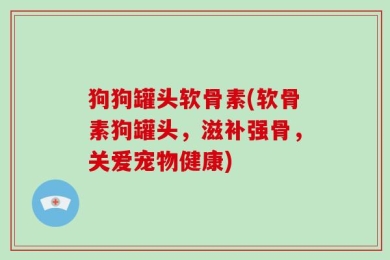 狗狗罐头软骨素(软骨素狗罐头，滋补强骨，关爱宠物健康)