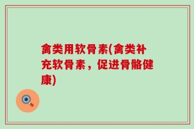 禽类用软骨素(禽类补充软骨素，促进骨骼健康)