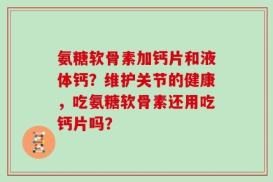 氨糖软骨素加钙片和液体钙？维护关节的健康，吃氨糖软骨素还用吃钙片吗？
