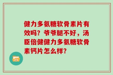健力多氨糖软骨素片有效吗？爷爷腿不好，汤臣倍健健力多氨糖软骨素钙片怎么样？