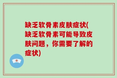 缺乏软骨素皮肤症状(缺乏软骨素可能导致皮肤问题，你需要了解的症状)