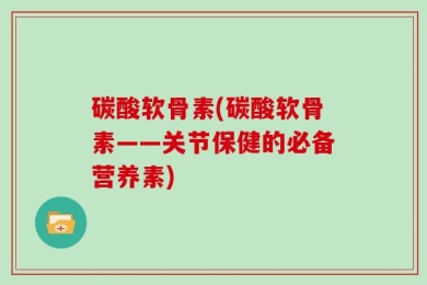 碳酸软骨素(碳酸软骨素——关节保健的必备营养素)