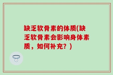 缺乏软骨素的体质(缺乏软骨素会影响身体素质，如何补充？)