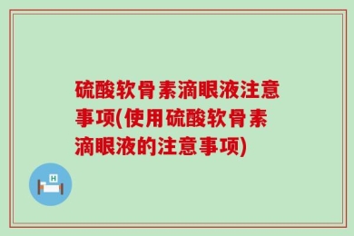 硫酸软骨素滴眼液注意事项(使用硫酸软骨素滴眼液的注意事项)