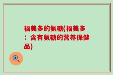 福美多的氨糖(福美多：含有氨糖的营养保健品)