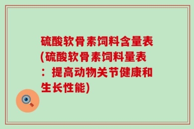 硫酸软骨素饲料含量表(硫酸软骨素饲料量表：提高动物关节健康和生长性能)