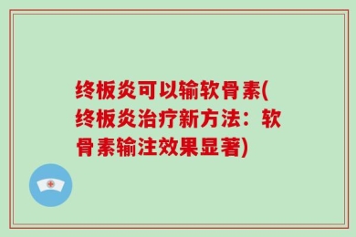 终板炎可以输软骨素(终板炎治疗新方法：软骨素输注效果显著)