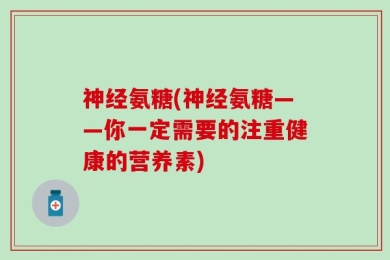 神经氨糖(神经氨糖——你一定需要的注重健康的营养素)