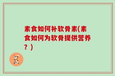 素食如何补软骨素(素食如何为软骨提供营养？)