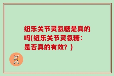 纽乐关节灵氨糖是真的吗(纽乐关节灵氨糖：是否真的有效？)