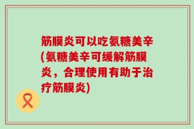 筋膜炎可以吃氨糖美辛(氨糖美辛可缓解筋膜炎，合理使用有助于治疗筋膜炎)