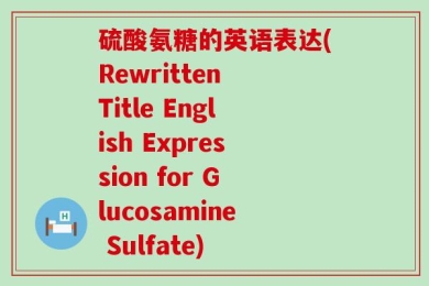 硫酸氨糖的英语表达(Rewritten Title English Expression for Glucosamine Sulfate)