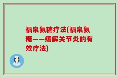 福泉氨糖疗法(福泉氨糖——缓解关节炎的有效疗法)