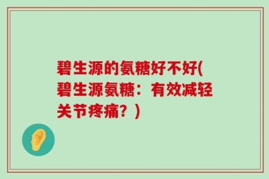 碧生源的氨糖好不好(碧生源氨糖：有效减轻关节疼痛？)