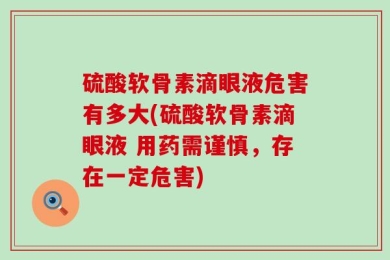 硫酸软骨素滴眼液危害有多大(硫酸软骨素滴眼液 用药需谨慎，存在一定危害)