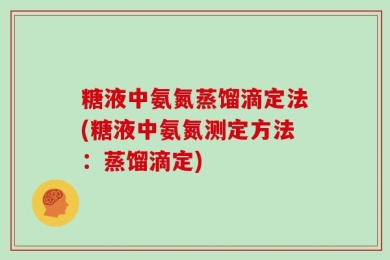 糖液中氨氮蒸馏滴定法(糖液中氨氮测定方法：蒸馏滴定)