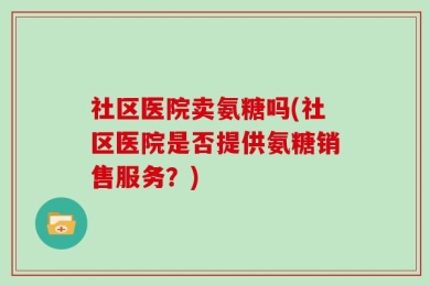社区医院卖氨糖吗(社区医院是否提供氨糖销售服务？)