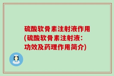 硫酸软骨素注射液作用(硫酸软骨素注射液：功效及药理作用简介)
