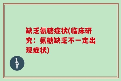 缺乏氨糖症状(临床研究：氨糖缺乏不一定出现症状)