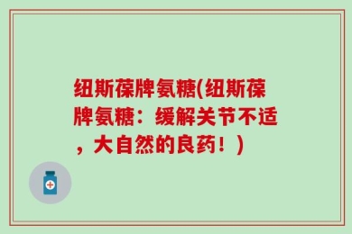 纽斯葆牌氨糖(纽斯葆牌氨糖：缓解关节不适，大自然的良药！)