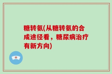 糖转氨(从糖转氨的合成途径看，糖尿病治疗有新方向)