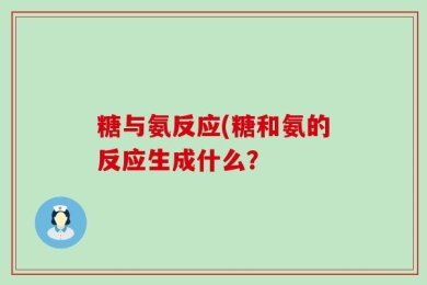 糖与氨反应(糖和氨的反应生成什么？