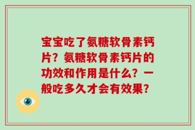 宝宝吃了氨糖软骨素钙片？氨糖软骨素钙片的功效和作用是什么？一般吃多久才会有效果？