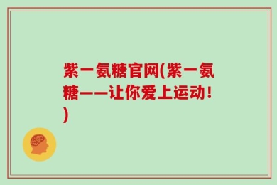 紫一氨糖官网(紫一氨糖——让你爱上运动！)