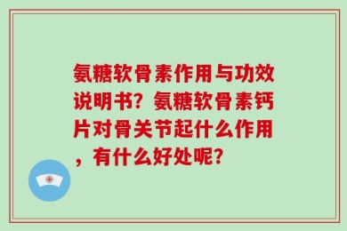 氨糖软骨素作用与功效说明书？氨糖软骨素钙片对骨关节起什么作用，有什么好处呢？