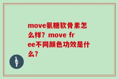 move氨糖软骨素怎么样？move free不同颜色功效是什么？