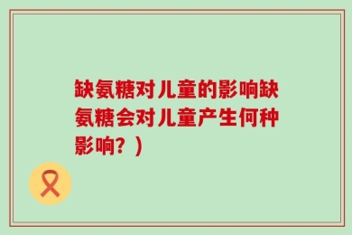 缺氨糖对儿童的影响缺氨糖会对儿童产生何种影响？)