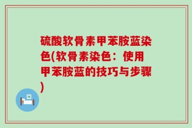 硫酸软骨素甲苯胺蓝染色(软骨素染色：使用甲苯胺蓝的技巧与步骤)