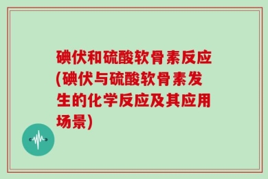 碘伏和硫酸软骨素反应(碘伏与硫酸软骨素发生的化学反应及其应用场景)