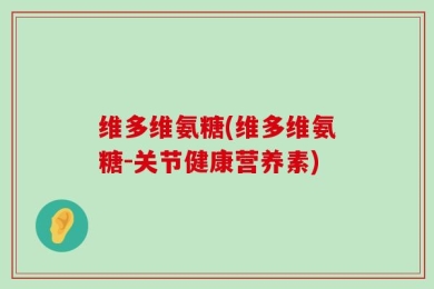 维多维氨糖(维多维氨糖-关节健康营养素)