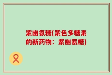 紫幽氨糖(紫色多糖素的新药物：紫幽氨糖)