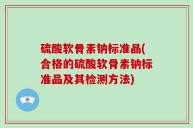 硫酸软骨素钠标准品(合格的硫酸软骨素钠标准品及其检测方法)