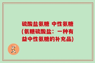硫酸盐氨糖 中性氨糖(氨糖硫酸盐：一种有益中性氨糖的补充品)