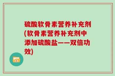 硫酸软骨素营养补充剂(软骨素营养补充剂中添加硫酸盐——双倍功效)