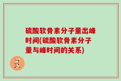 硫酸软骨素分子量出峰时间(硫酸软骨素分子量与峰时间的关系)