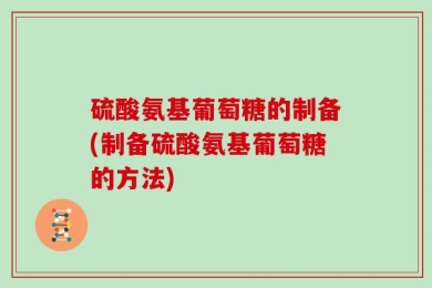硫酸氨基葡萄糖的制备(制备硫酸氨基葡萄糖的方法)