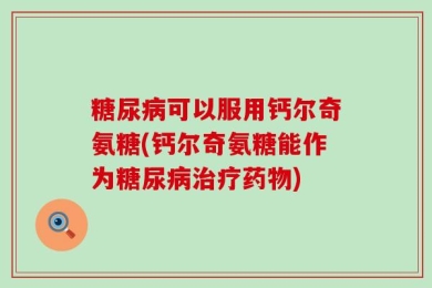 糖尿病可以服用钙尔奇氨糖(钙尔奇氨糖能作为糖尿病治疗药物)